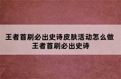 王者首刷必出史诗皮肤活动怎么做 王者首刷必出史诗